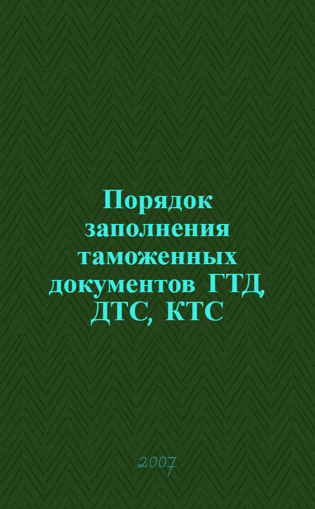 Порядок заполнения таможенных документов ГТД, ДТС, КТС : сборник нормативных документов