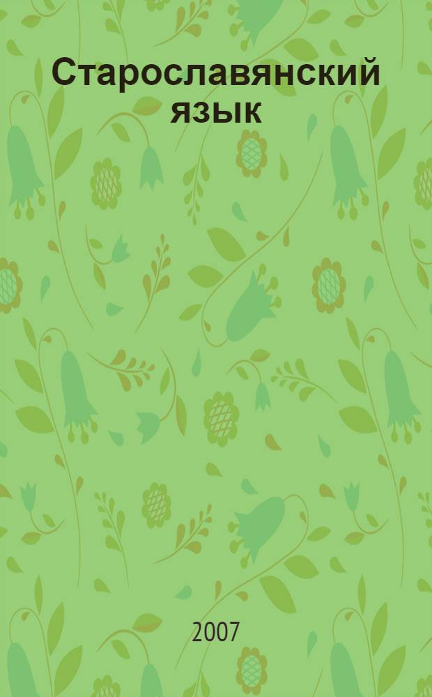 Старославянский язык : Таблицы. Тексты. Учебный словарь : для студентов, аспирантов, преподавателей-филологов