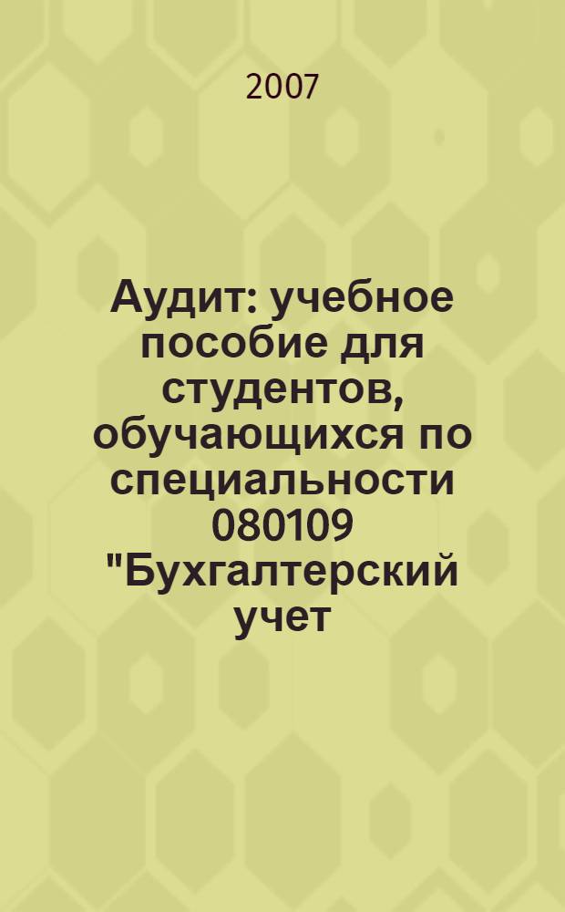Аудит : учебное пособие для студентов, обучающихся по специальности 080109 "Бухгалтерский учет, анализ и аудит", 080105 "Финансы и кредит", 080107 "Налоги и налогообложение"