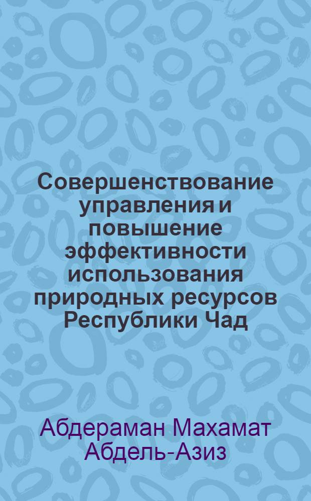 Совершенствование управления и повышение эффективности использования природных ресурсов Республики Чад : автореф. дис. на соиск. учен. степ. канд. экон. наук : специальность 08.00.14 <Мировая экономика>