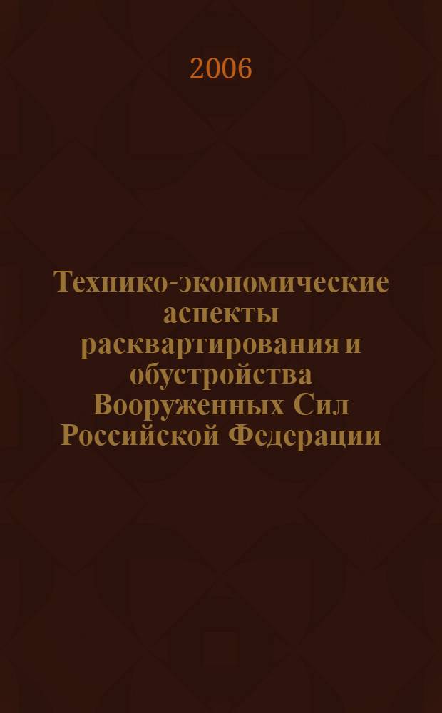 Технико-экономические аспекты расквартирования и обустройства Вооруженных Сил Российской Федерации. Вып. III/1-06. Научно-техн. сборник