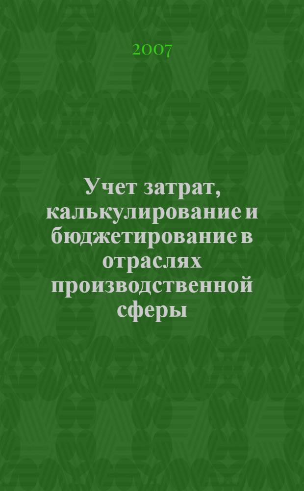 Учет затрат, калькулирование и бюджетирование в отраслях производственной сферы : учебное пособие для студентов, обучающихся по специальности "Бухгалтерский учет, анализ и аудит"