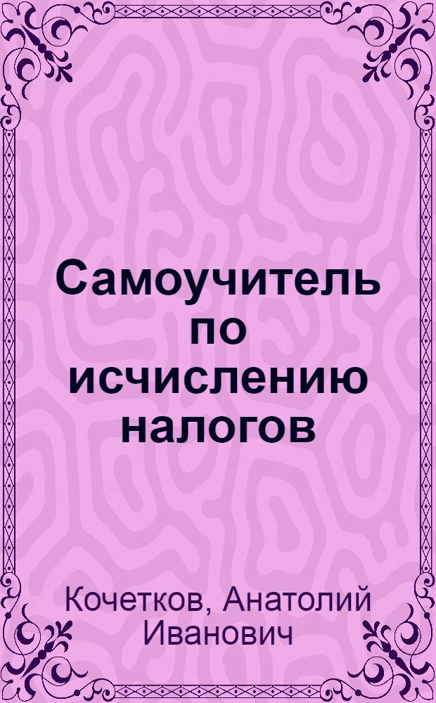 Самоучитель по исчислению налогов : учебное пособие : для студентов экономических факультетов высших учебных заведений