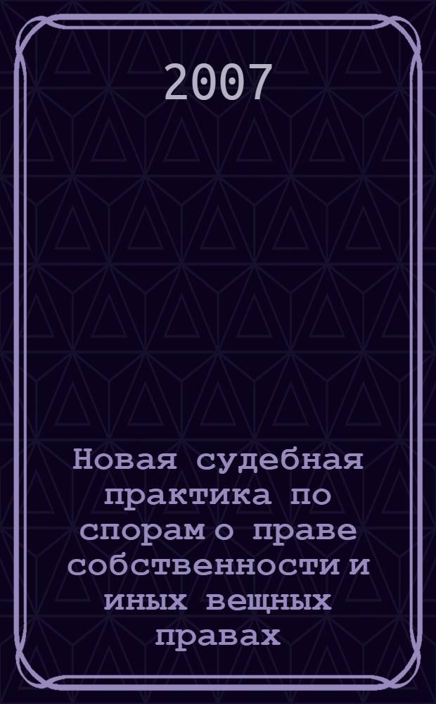 Новая судебная практика по спорам о праве собственности и иных вещных правах : сборник