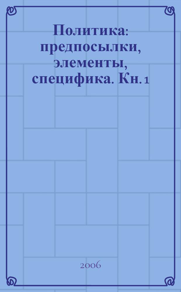Политика: предпосылки, элементы, специфика. Кн. 1