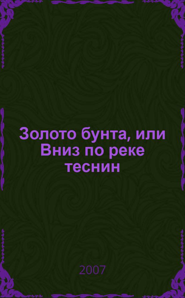 Золото бунта, или Вниз по реке теснин : роман