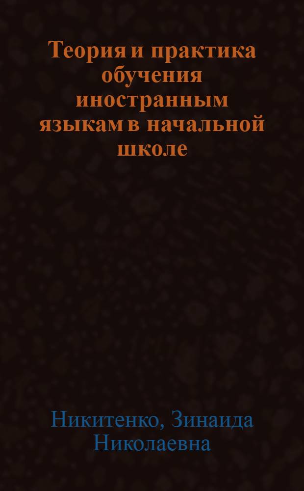 Теория и практика обучения иностранным языкам в начальной школе : учебное пособие для студентов педагогических вузов и колледжей : учебное пособие для студентов высших учебных заведений, обучающихся по специальности 033200 (050303) - иностранный язык (033207 - методика преподавания иностранного языка в начальной школе)