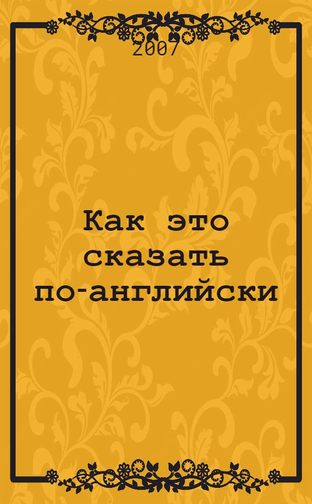 Как это сказать по-английски : учебное пособие