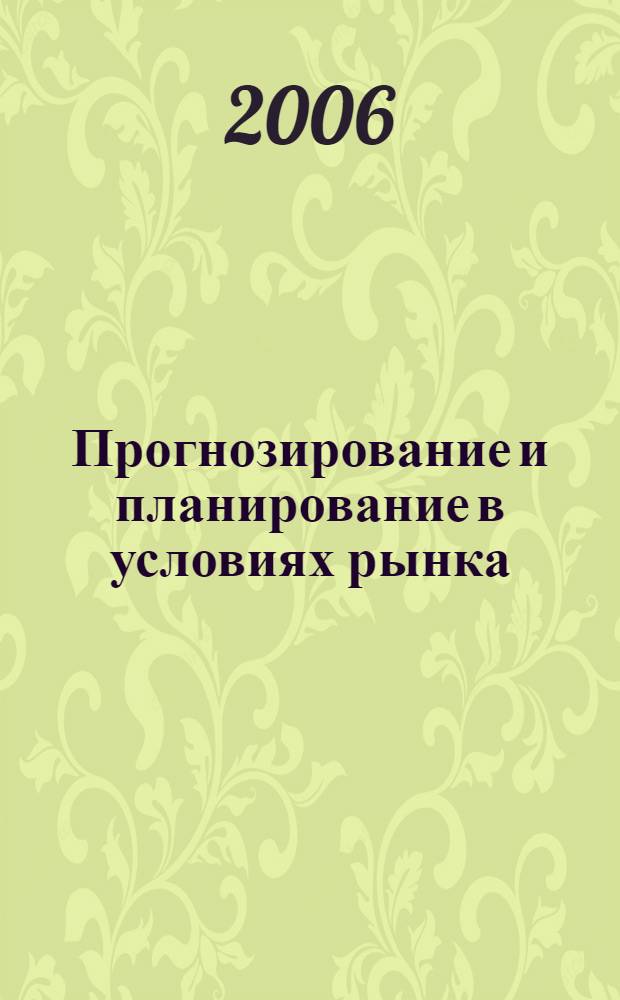 Прогнозирование и планирование в условиях рынка : учебное пособие : для студентов, обучающихся по экономическим специальностям в сельскохозяйственных высших учебных заведений