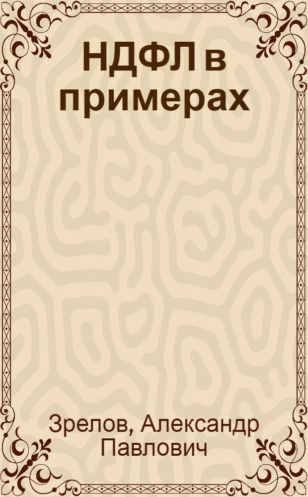 НДФЛ в примерах : правовое регулирование. Особенности налогообложения. Способы разрешения различных ситуаций