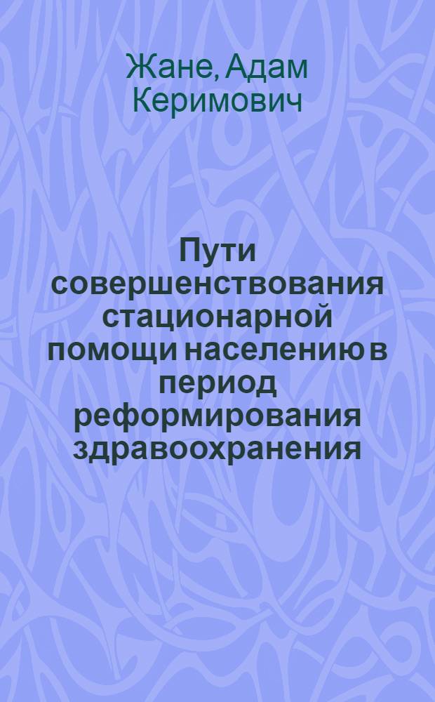 Пути совершенствования стационарной помощи населению в период реформирования здравоохранения : автореферат диссертации на соискание ученой степени к.м.н. : специальность 14.00.33