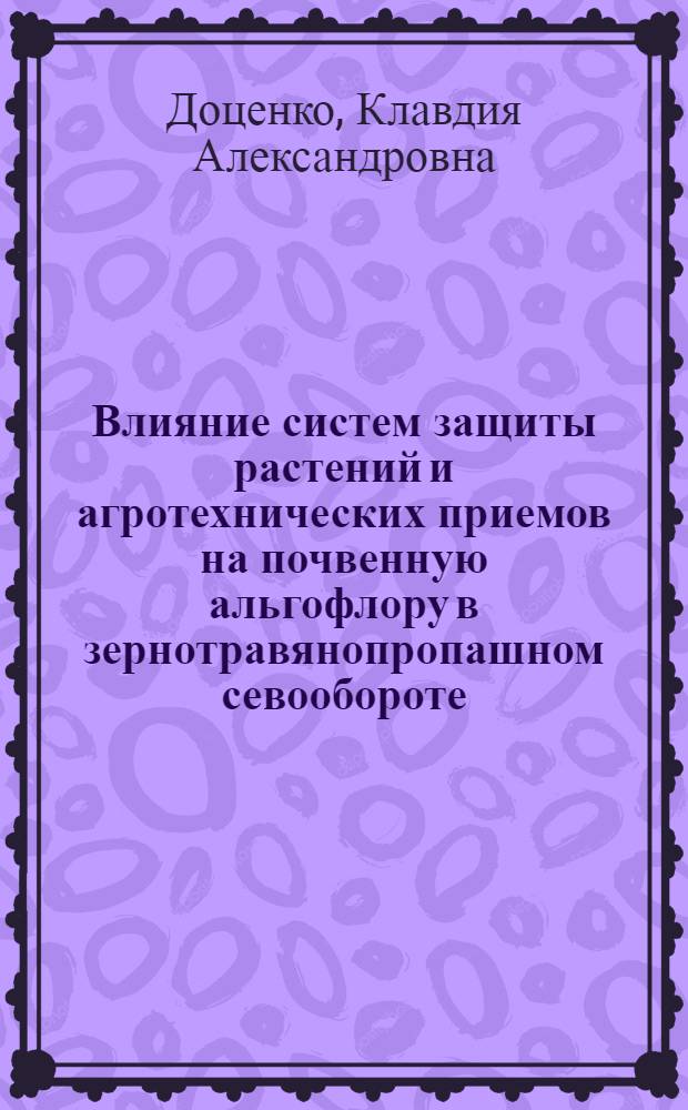 Влияние систем защиты растений и агротехнических приемов на почвенную альгофлору в зернотравянопропашном севообороте : автореферат диссертации на соискание ученой степени к.б.н. : специальность 06.01.11