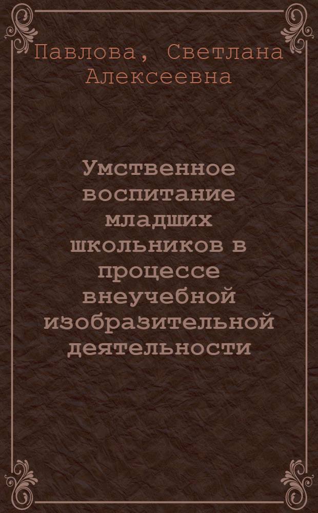 Умственное воспитание младших школьников в процессе внеучебной изобразительной деятельности : автореферат диссертации на соискание ученой степени к.п.н. : специальность 13.00.01