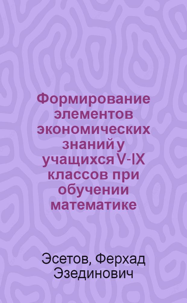 Формирование элементов экономических знаний у учащихся V-IX классов при обучении математике : автореферат диссертации на соискание ученой степени к.п.н. : специальность 13.00.02