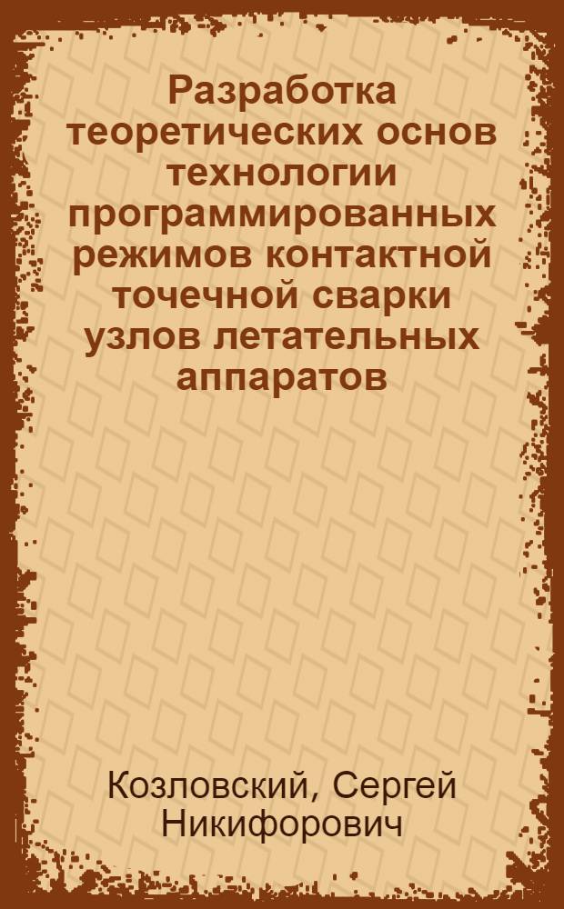 Разработка теоретических основ технологии программированных режимов контактной точечной сварки узлов летательных аппаратов : автореф. дис. на соиск. учен. степ. д-ра техн. наук : специальность 05.03.06 <Технологии и машины свароч. пр-ва>