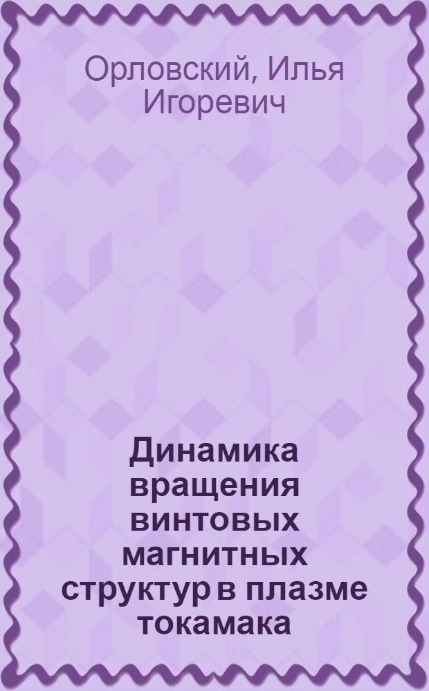 Динамика вращения винтовых магнитных структур в плазме токамака : автореф. дис. на соиск. учен. степ. канд. физ.-мат. наук : специальность 01.04.08 <Физика плазмы>