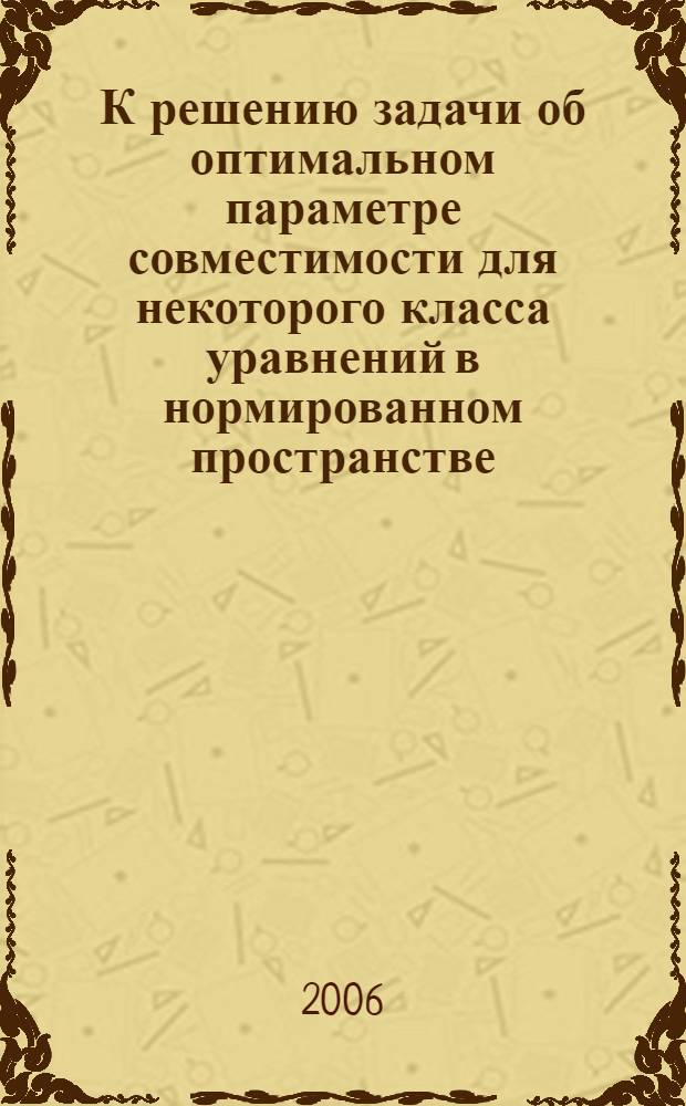 К решению задачи об оптимальном параметре совместимости для некоторого класса уравнений в нормированном пространстве : автореф. дис. на соиск. учен. степ. канд. физ.-мат. наук : специальность 01.01.09 <Дискрет. математика и мат. кибернетика>