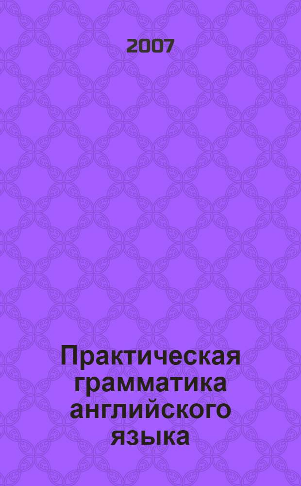 Практическая грамматика английского языка = Practical English grammar : упражнения и комментарии : учебное пособие