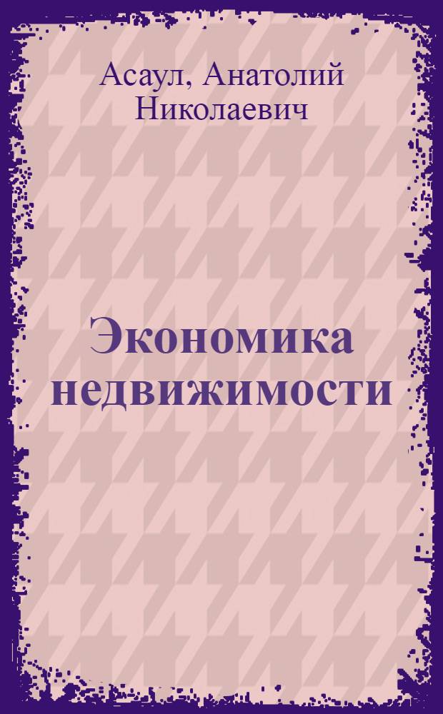 Экономика недвижимости : государственное регулирование, налогообложение, правовые основы : учебник для студентов вузов, обучающихся по специальности "Экономика и управление на предприятии (по отраслям)"