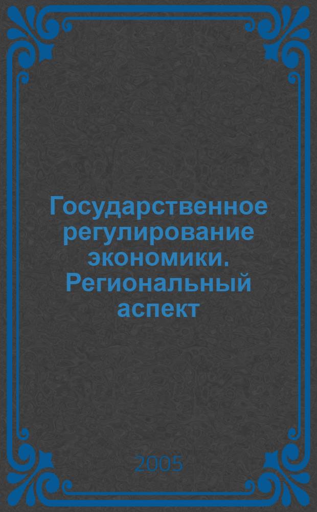 Государственное регулирование экономики. Региональный аспект : материалы Пятой международной научно-практической конференции, (Нижний Новгород, 20-22 апреля 2005 г.) : в 2 т