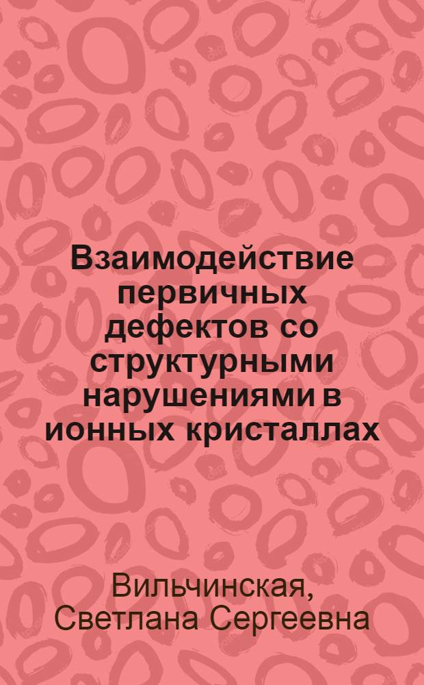 Взаимодействие первичных дефектов со структурными нарушениями в ионных кристаллах : автореферат диссертации на соискание ученой степени к.ф.-м.н. : специальность 01.04.07