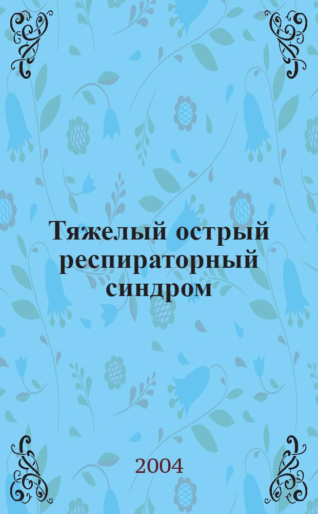 Тяжелый острый респираторный синдром = Severe Acute Respiratory Syndrome (SARS) : (атипичная пневмония)