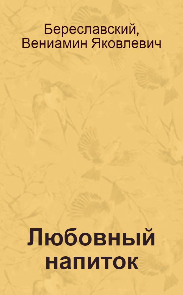 Любовный напиток : испивший его однажды будет жить вечно : сборник