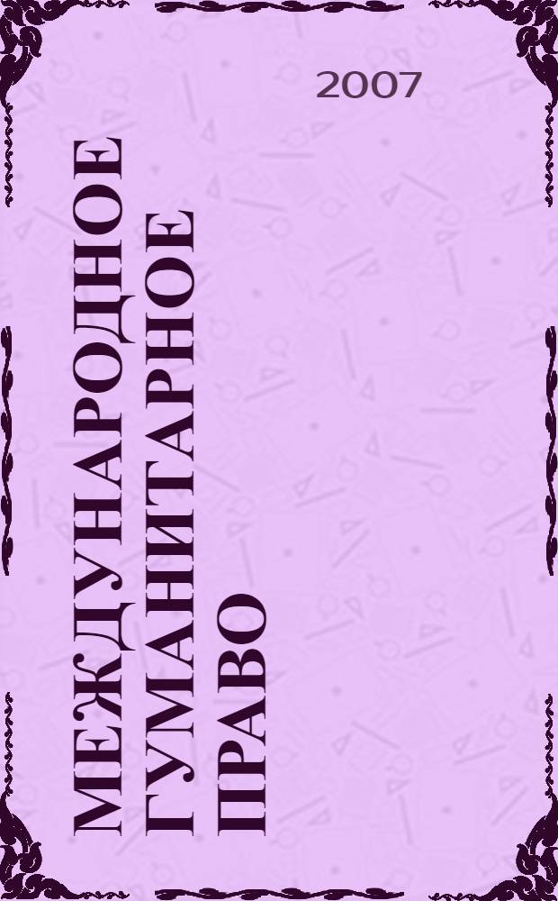 Международное гуманитарное право : учебное пособие для курсантов и слушателей общеобразовательных учреждений высшего профессионального образования МВД России по специальности "Юриспруденция" : для студентов высших учебных заведений по специальности 030501 "Юриспруденция"