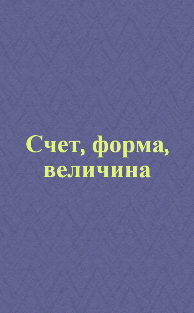 Счет, форма, величина: для занятий с детьми от 4 до 5 лет