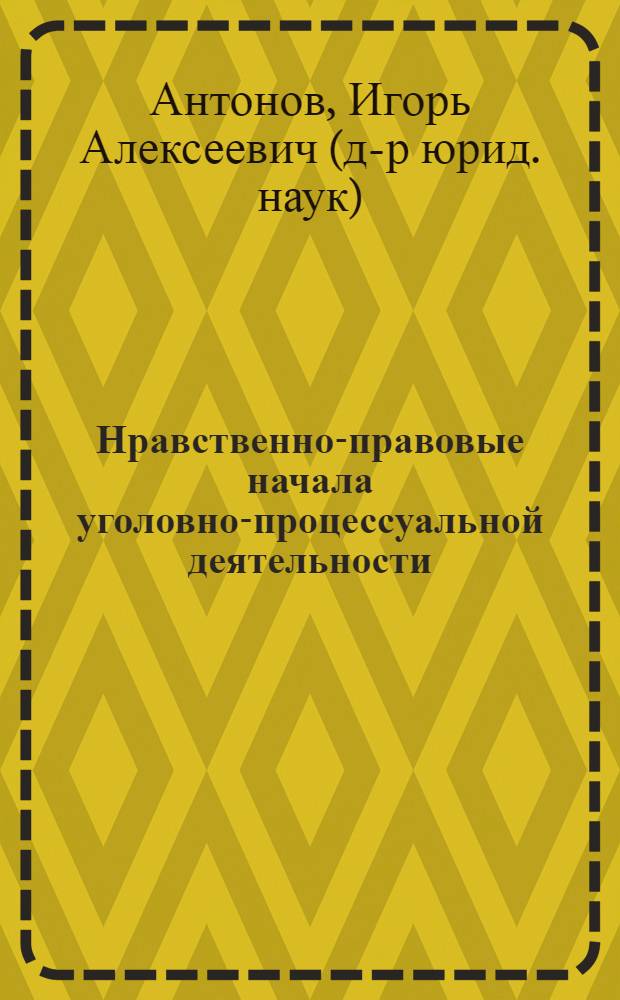 Нравственно-правовые начала уголовно-процессуальной деятельности (теоретические идеи и правоприменительная практика) : автореферат диссертации на соискание ученой степени д.ю.н. : специальность 12.00.09