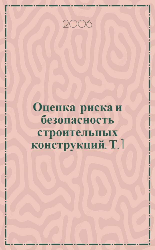 Оценка риска и безопасность строительных конструкций. Т. 1