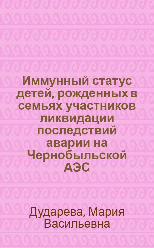 Иммунный статус детей, рожденных в семьях участников ликвидации последствий аварии на Чернобыльской АЭС : автореферат диссертации на соискание ученой степени к.б.н. : специальность 14.00.36