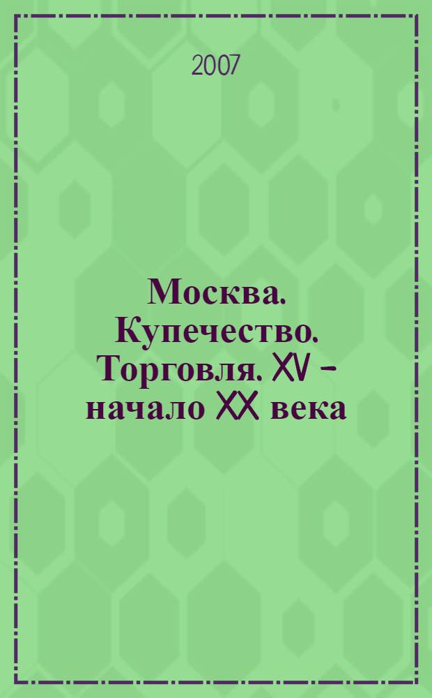 Москва. Купечество. Торговля. XV - начало XX века : сборник
