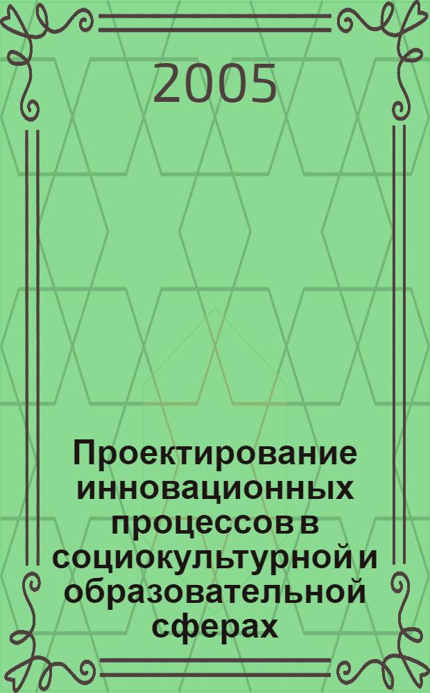 Проектирование инновационных процессов в социокультурной и образовательной сферах : материалы 8-й Международной научно-методической конференции, г. Сочи, 22-24 сентября 2005 г. : в 2 ч