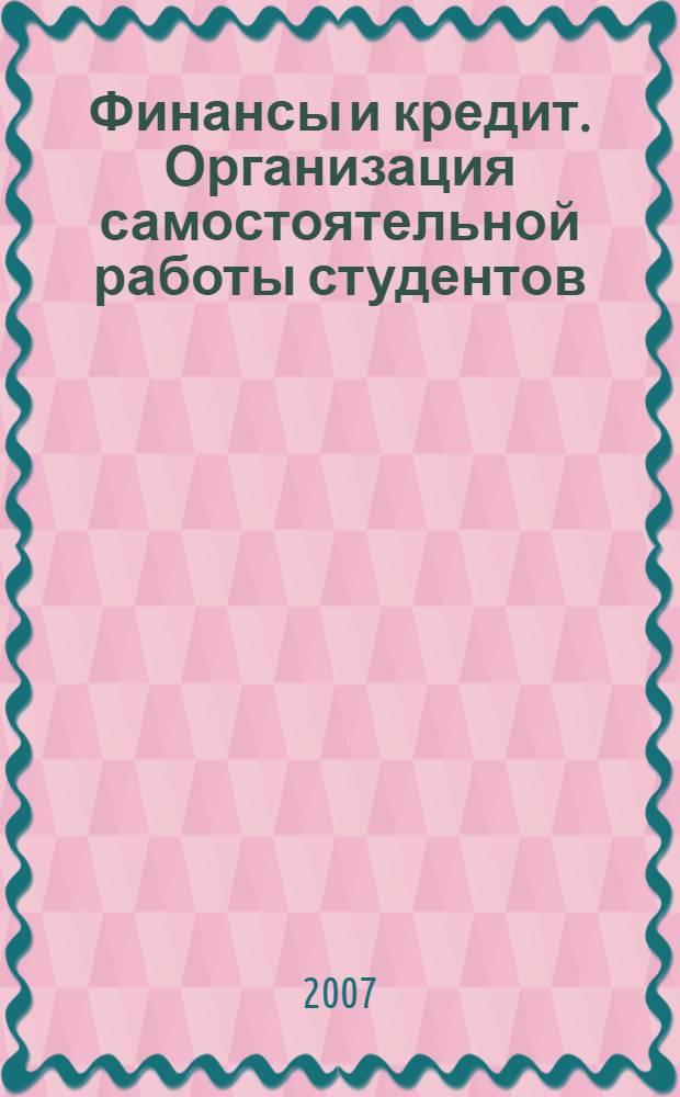 Финансы и кредит. Организация самостоятельной работы студентов : учебное пособие для студентов высших учебных заведений, обучающихся по специальности 080502.65 "Экономика и управление на предприятиях АПК"