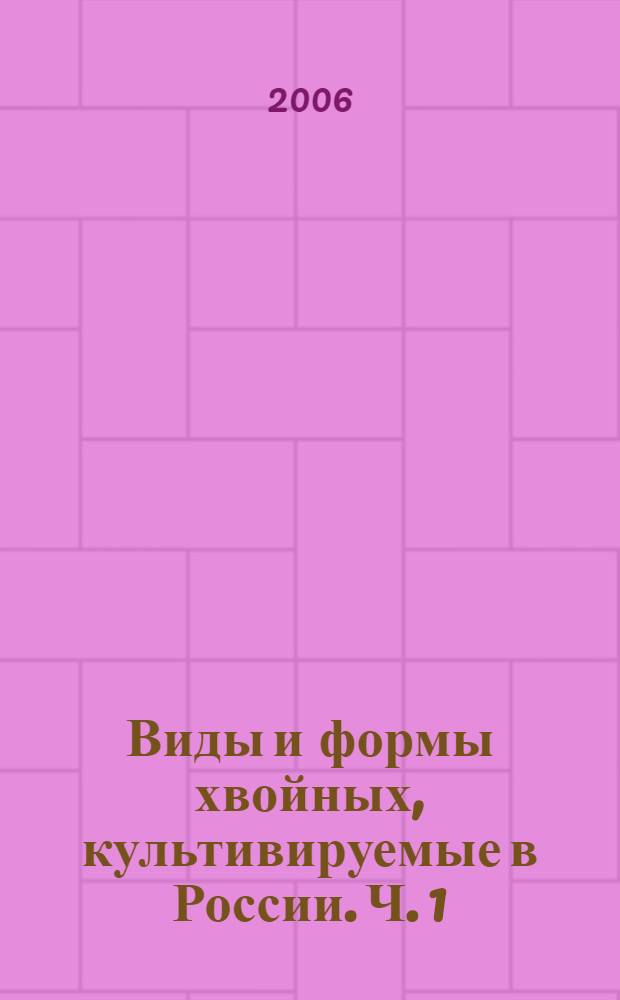 Виды и формы хвойных, культивируемые в России. Ч. 1 : Juniperus L., Cephalotaxus Sieb. et Zucc., Taxus L., Torreya Arn.