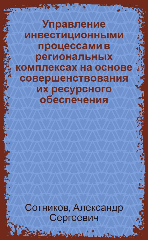 Управление инвестиционными процессами в региональных комплексах на основе совершенствования их ресурсного обеспечения : автореф. дис. на соиск. учен. степ. канд. экон. наук : специальность 08.00.05 <Экономика и упр. нар. хоз-вом>