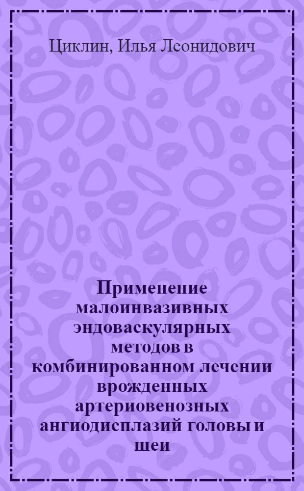 Применение малоинвазивных эндоваскулярных методов в комбинированном лечении врожденных артериовенозных ангиодисплазий головы и шеи : автореф. дис. на соиск. учен. степ. канд. мед. наук : специальность 14.00.21 <Стоматология>