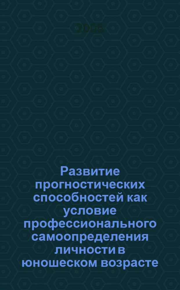 Развитие прогностических способностей как условие профессионального самоопределения личности в юношеском возрасте : автореф. дис. на соиск. учен. степ. канд. психол. наук : специальность 19.00.13 <Психология развития, акмеология>