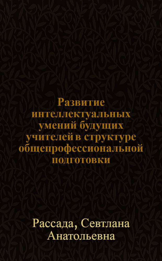 Развитие интеллектуальных умений будущих учителей в структуре общепрофессиональной подготовки : автореферат диссертации на соискание ученой степени к.п.н. : специальность 13.00.08