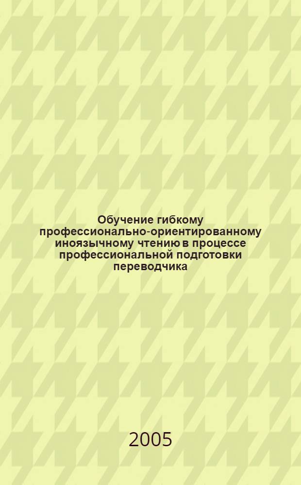 Обучение гибкому профессионально-ориентированному иноязычному чтению в процессе профессиональной подготовки переводчика : автореферат диссертации на соискание ученой степени к.п.н. : специальность 13.00.08
