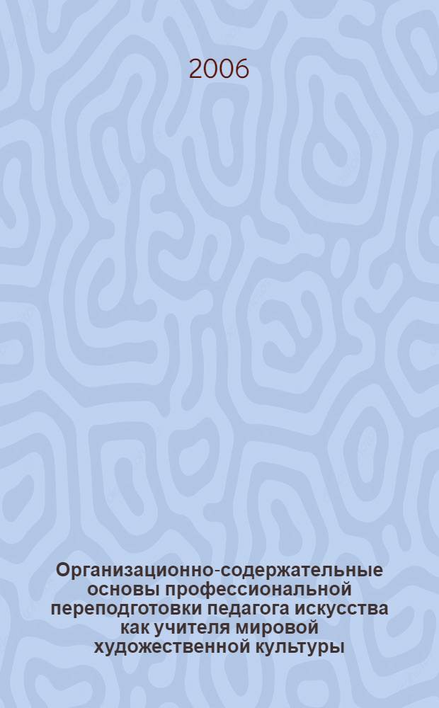 Организационно-содержательные основы профессиональной переподготовки педагога искусства как учителя мировой художественной культуры : автореф. дис. на соиск. учен. степ. канд. пед. наук : специальность 13.00.08 <Теория и методика проф. образования>