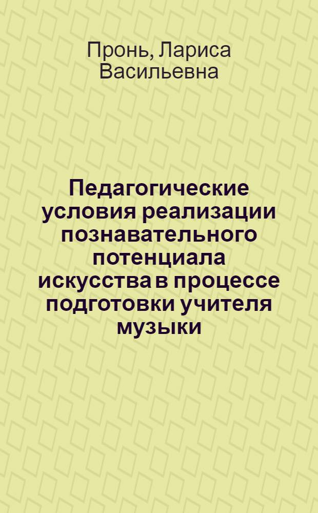 Педагогические условия реализации познавательного потенциала искусства в процессе подготовки учителя музыки : (на материале педагогического колледжа) : автореф. дис. на соиск. учен. степ. канд. пед. наук : специальность 13.00.01 <Общ. педагогика, история педагогики и образования> ; : специальность 13.00.08 <Теория и методика проф. образования>