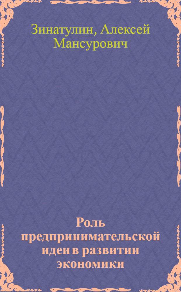 Роль предпринимательской идеи в развитии экономики : автореф. дис. на соиск. учен. степ. канд. экон. наук : специальность 08.00.01 <Экон. теория>