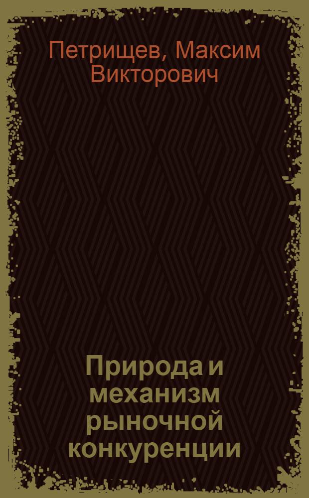 Природа и механизм рыночной конкуренции : автореф. дис. на соиск. учен. степ. канд. экон. наук : специальность 08.00.01 <Экон. теория>