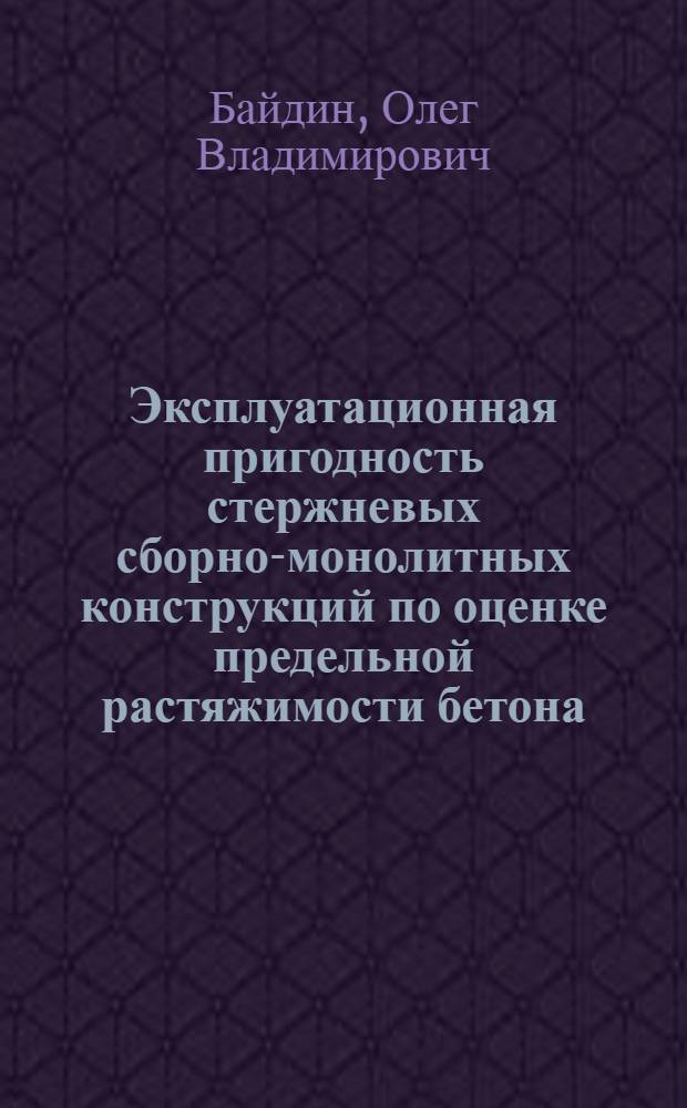 Эксплуатационная пригодность стержневых сборно-монолитных конструкций по оценке предельной растяжимости бетона : автореф. дис. на соиск. учен. степ. канд. техн. наук : специальность 05.23.01 <Строит. конструкции, здания и сооружения>