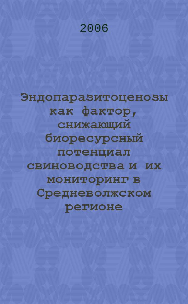 Эндопаразитоценозы как фактор, снижающий биоресурсный потенциал свиноводства и их мониторинг в Средневолжском регионе : автореф. дис. на соиск. учен. степ. канд. биол. наук : специальность 03.00.32 <Биол. ресурсы> : специальность 03.00.16 <Экология>