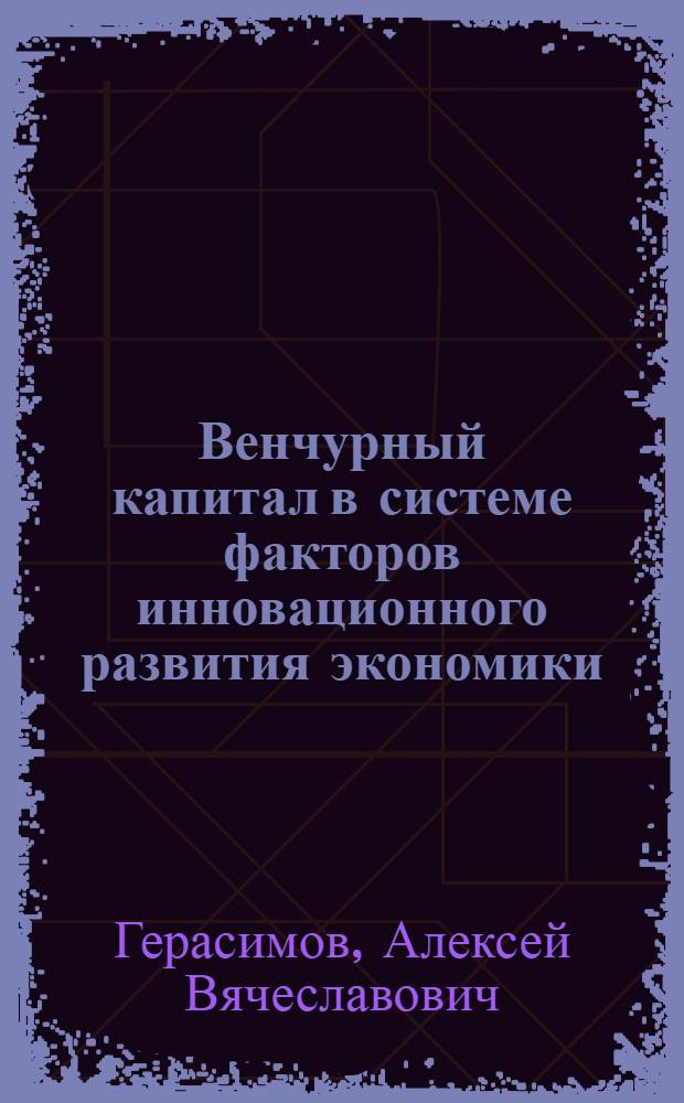 Венчурный капитал в системе факторов инновационного развития экономики : автореф. дис. на соиск. учен. степ. канд. экон. наук : специальность 08.00.05 <Экономика и упр. нар. хоз-вом>