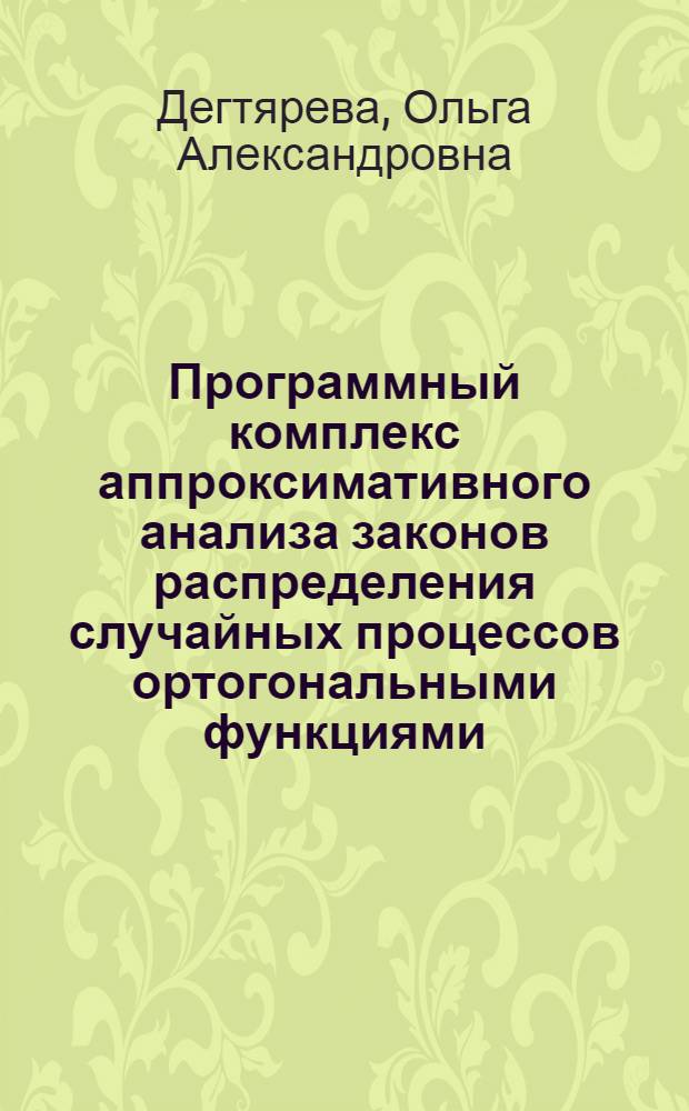 Программный комплекс аппроксимативного анализа законов распределения случайных процессов ортогональными функциями : автореф. дис. на соиск. учен. степ. канд. техн. наук : специальность 05.13.18 <Мат. моделирование, числ. методы и комплексы программ>