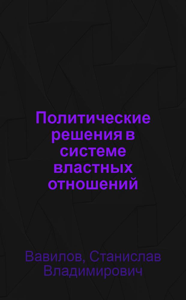 Политические решения в системе властных отношений: генезис, структура, технологии : автореф. дис. на соиск. учен. степ. д-ра полит. наук : специальность 23.00.02 <Полит. ин-ты, этнополит. конфликтология, нац. и полит. процессы и технологии>